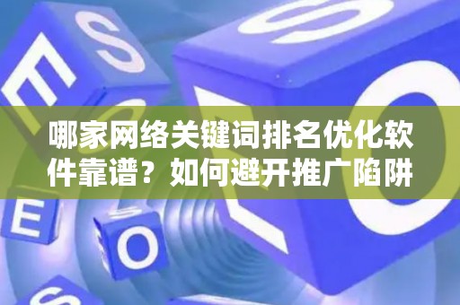 哪家网络关键词排名优化软件靠谱？如何避开推广陷阱妙招？